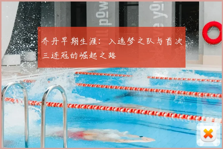乔丹早期生涯：入选梦之队与首次三连冠的崛起之路