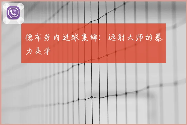 德布劳内进球集锦：远射大师的暴力美学