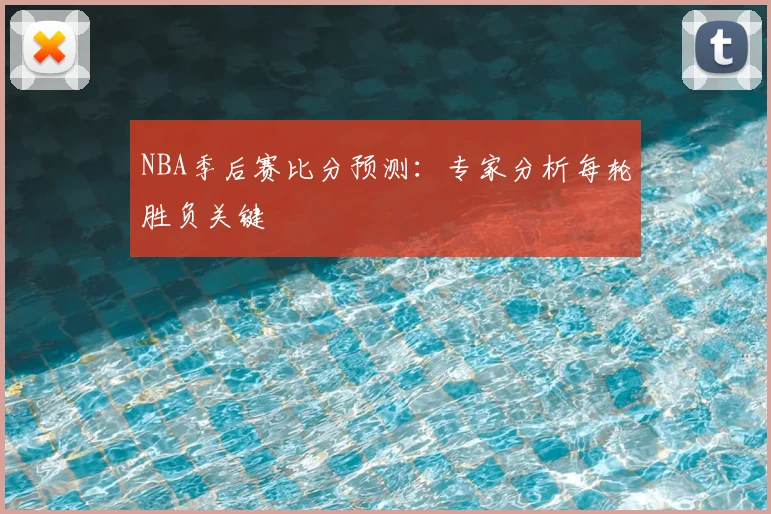 NBA季后赛比分预测:专家分析每轮胜负关键