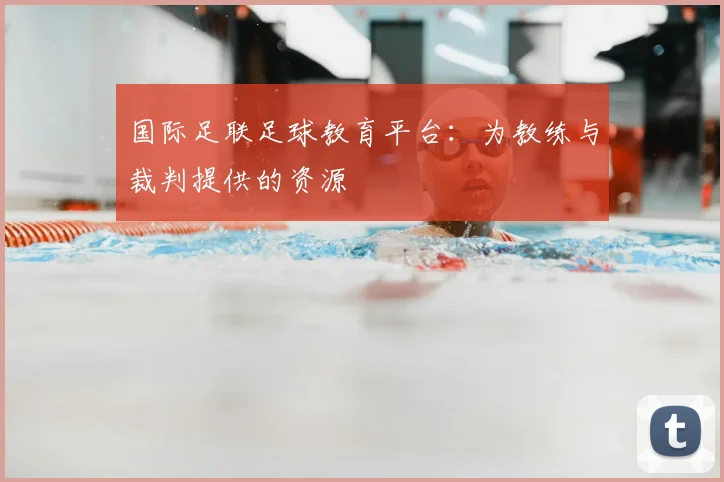 国际足联足球教育平台：为教练与裁判提供的资源