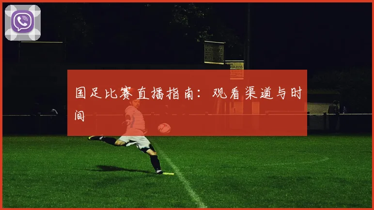 国足比赛直播指南：观看渠道与时间