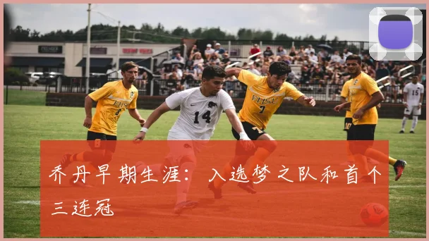 乔丹早期生涯：入选梦之队和首个三连冠