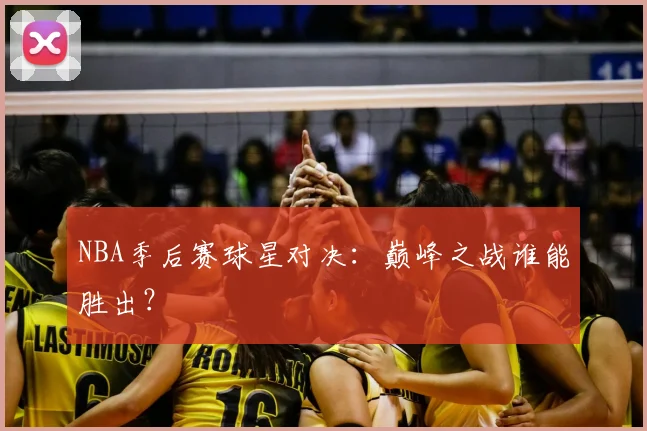 NBA季后赛球星对决：巅峰之战谁能胜出？