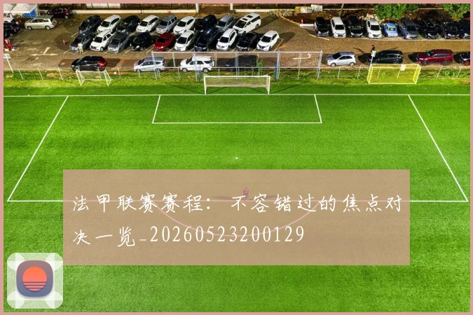 法甲联赛赛程:不容错过的焦点对决一览_20260523200129
