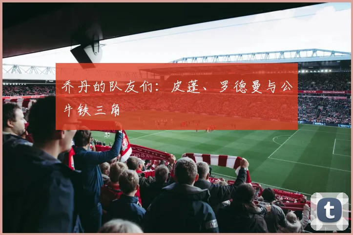 乔丹的队友们：皮蓬、罗德曼与公牛铁三角