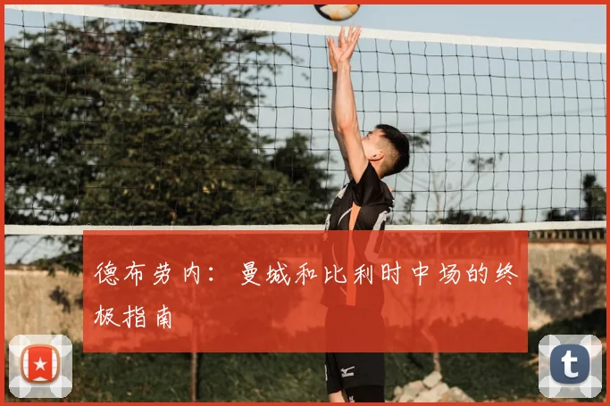德布劳内:曼城和比利时中场的终极指南