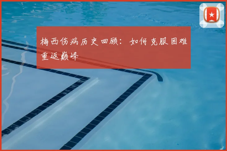 梅西伤病历史回顾：如何克服困难重返巅峰