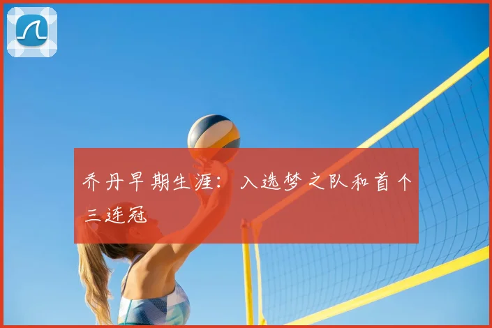 乔丹早期生涯：入选梦之队和首个三连冠