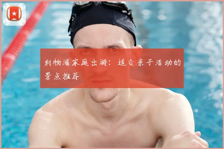 利物浦家庭出游：适合亲子活动的景点推荐
