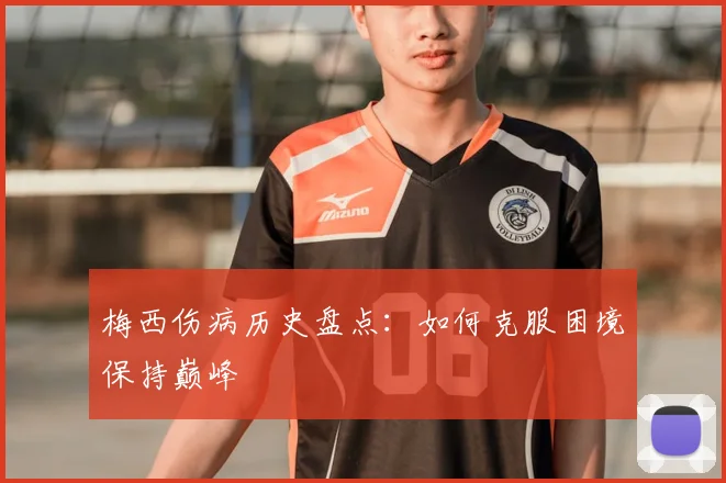 梅西伤病历史盘点：如何克服困境保持巅峰