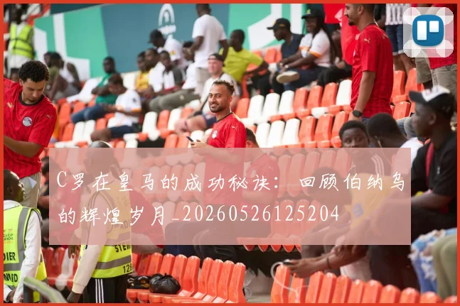 C罗在皇马的成功秘诀：回顾伯纳乌的辉煌岁月_20260526125204