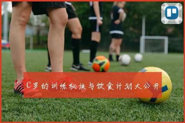 C罗的训练秘诀与饮食计划大公开