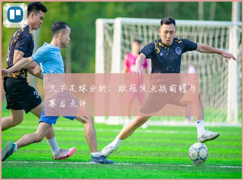 天下足球分析:欧冠焦点战前瞻与赛后点评