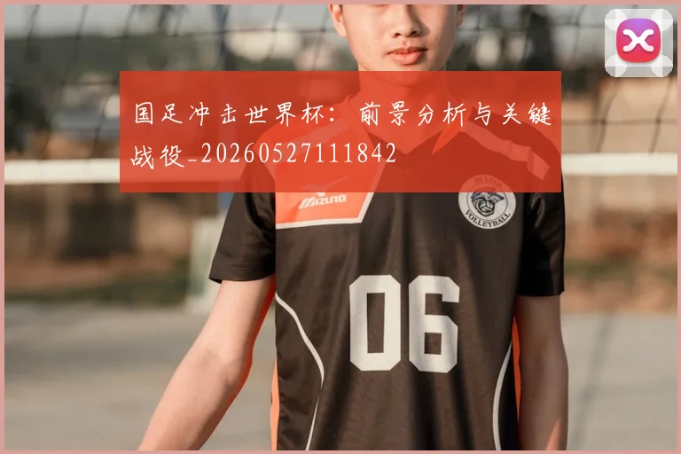 国足冲击世界杯:前景分析与关键战役_20260527111842