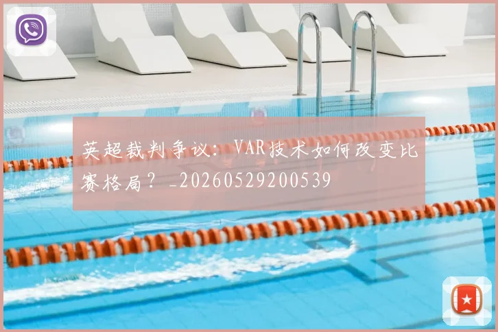 英超裁判争议:VAR技术如何改变比赛格局?_20260529200539