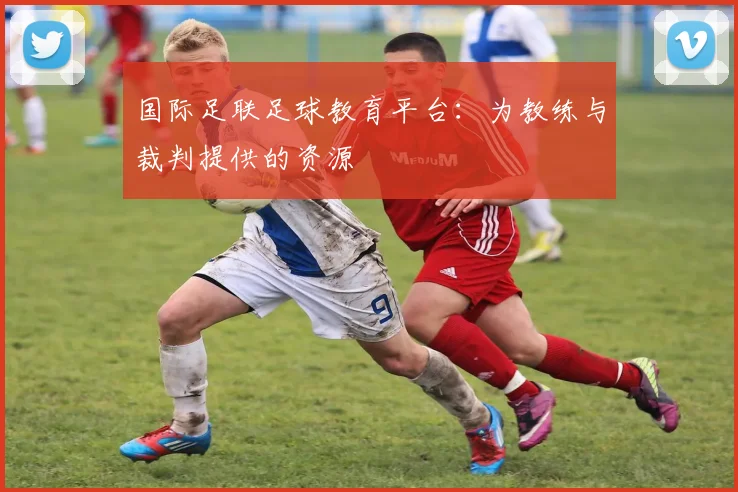 国际足联足球教育平台：为教练与裁判提供的资源