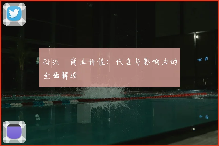 孙兴慜商业价值：代言与影响力的全面解读