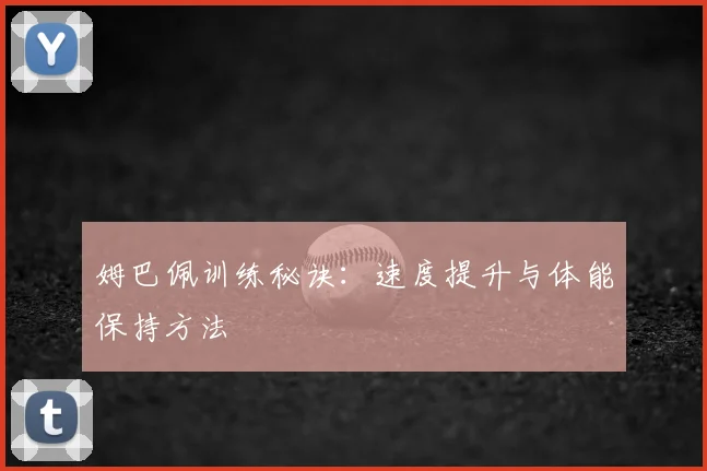 姆巴佩训练秘诀：速度提升与体能保持方法