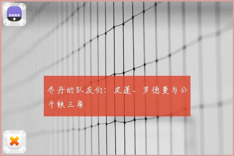 乔丹的队友们：皮蓬、罗德曼与公牛铁三角