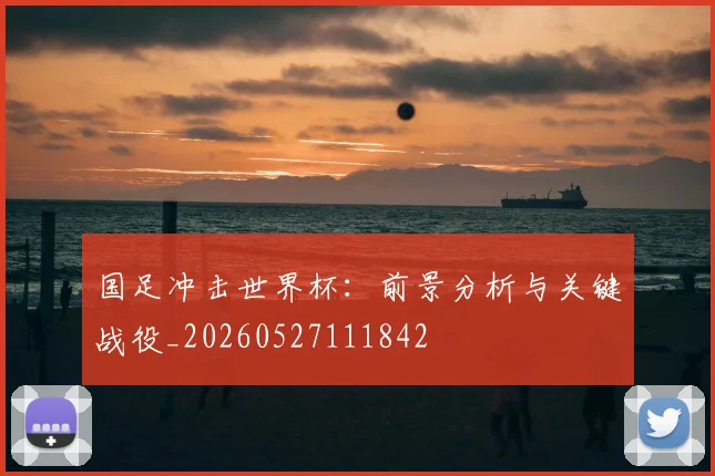 国足冲击世界杯：前景分析与关键战役_20260527111842