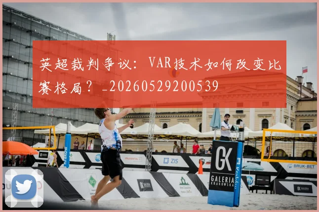 英超裁判争议：VAR技术如何改变比赛格局？_20260529200539