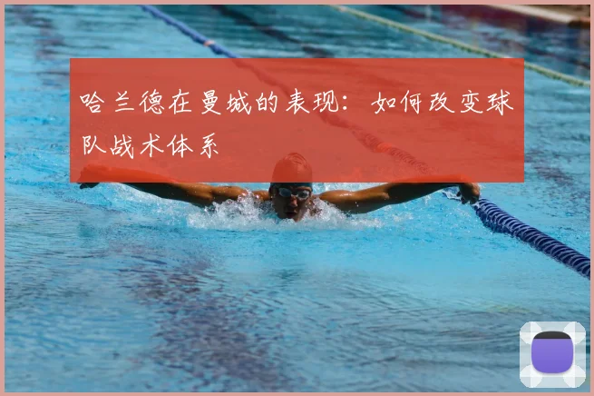 哈兰德在曼城的表现:如何改变球队战术体系