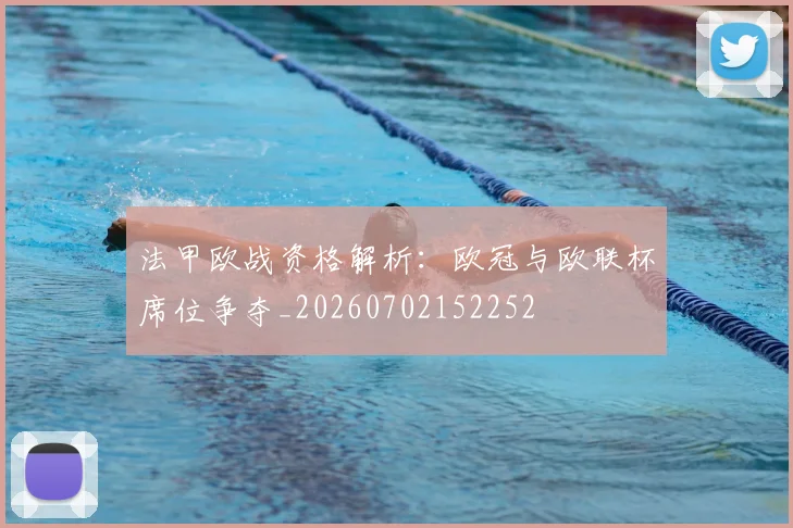 法甲欧战资格解析：欧冠与欧联杯席位争夺_20260702152252