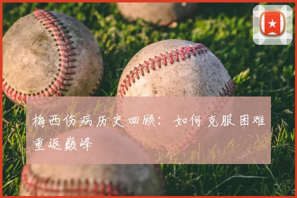 梅西伤病历史回顾：如何克服困难重返巅峰