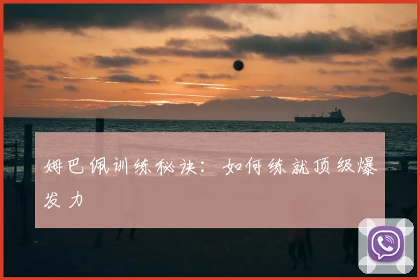 姆巴佩训练秘诀:如何练就顶级爆发力