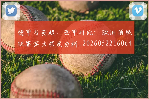 德甲与英超、西甲对比：欧洲顶级联赛实力深度分析_20260522160641