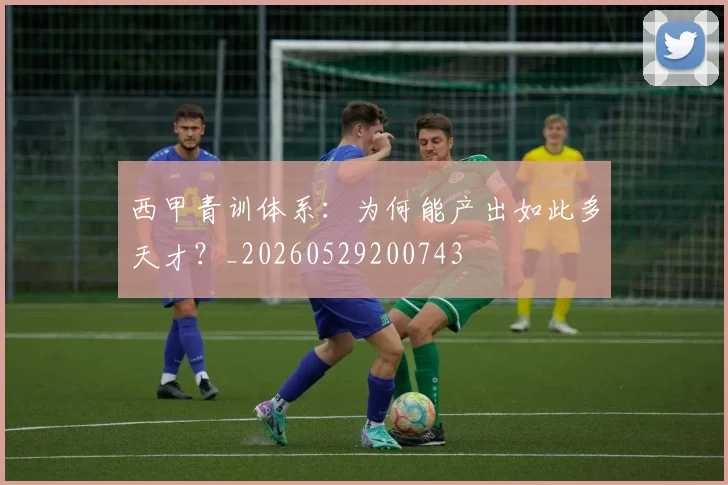 西甲青训体系：为何能产出如此多天才？_20260529200743
