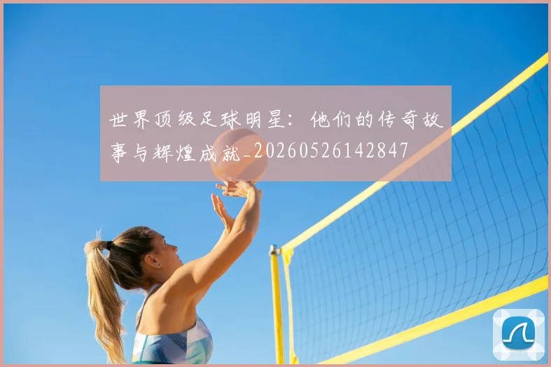 世界顶级足球明星：他们的传奇故事与辉煌成就_20260526142847