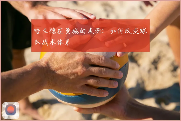 哈兰德在曼城的表现：如何改变球队战术体系