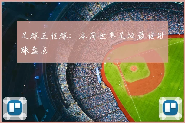 足球五佳球：本周世界足坛最佳进球盘点