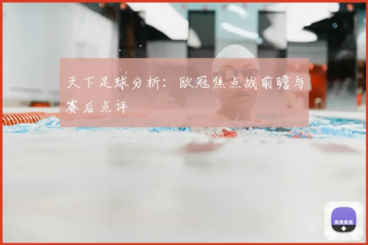 天下足球分析:欧冠焦点战前瞻与赛后点评