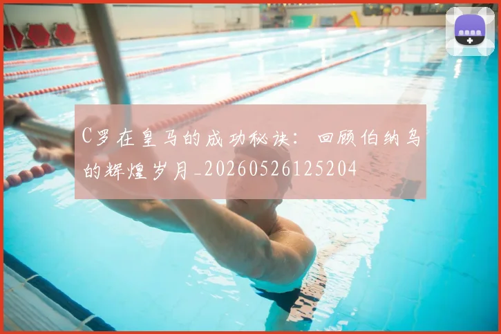 C罗在皇马的成功秘诀:回顾伯纳乌的辉煌岁月_20260526125204