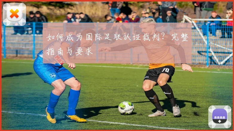 如何成为国际足联认证裁判？完整指南与要求