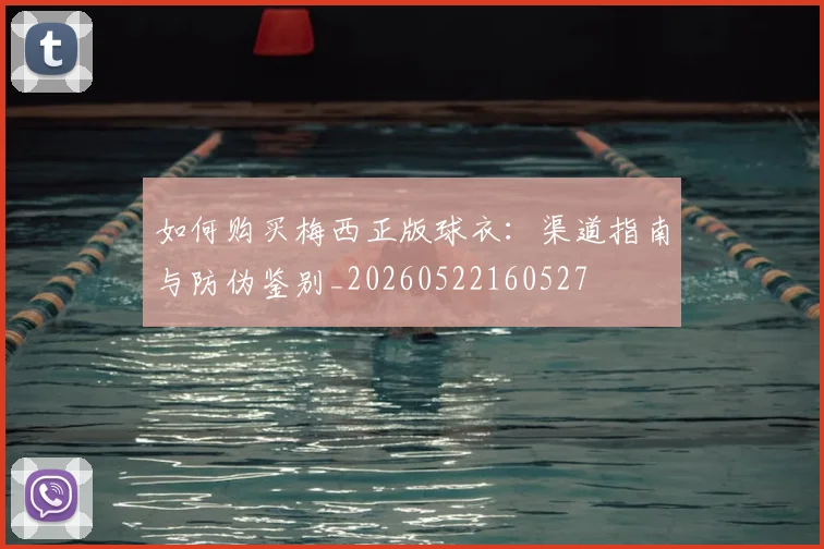 如何购买梅西正版球衣:渠道指南与防伪鉴别_20260522160527