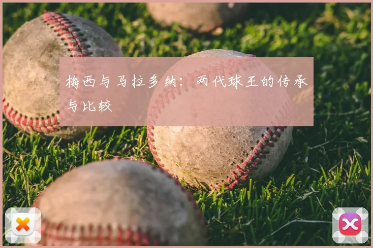 梅西与马拉多纳：两代球王的传承与比较
