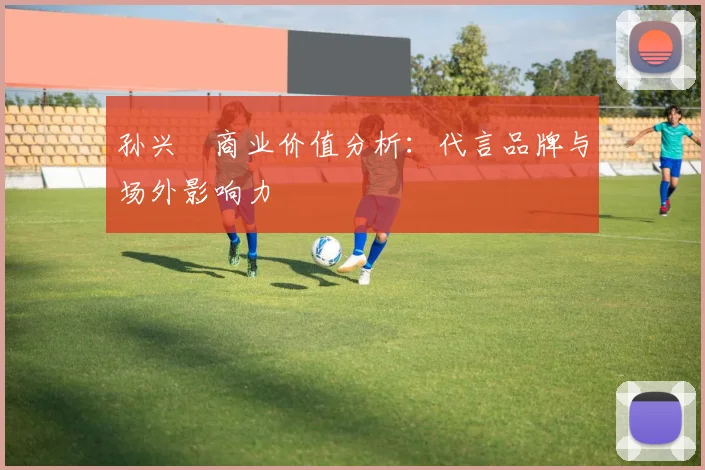 孙兴慜商业价值分析：代言品牌与场外影响力