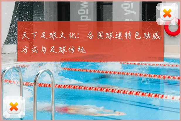 天下足球文化:各国球迷特色助威方式与足球传统