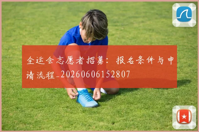 全运会志愿者招募:报名条件与申请流程_20260606152807