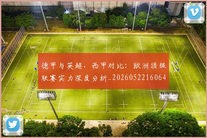 德甲与英超、西甲对比:欧洲顶级联赛实力深度分析_20260522160641