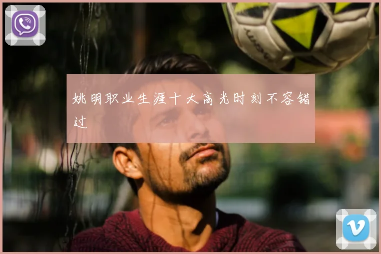 姚明职业生涯十大高光时刻不容错过