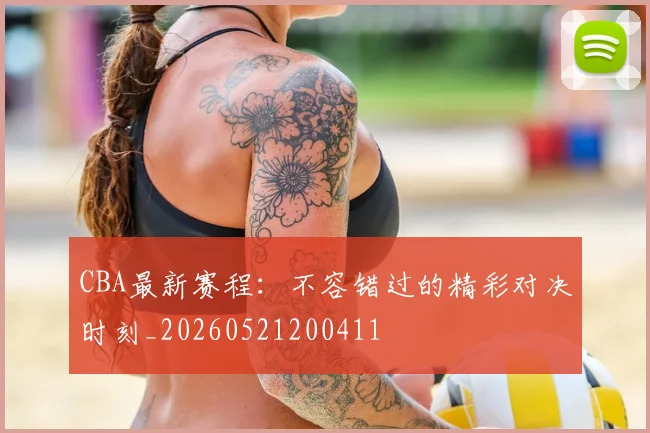 CBA最新赛程:不容错过的精彩对决时刻_20260521200411